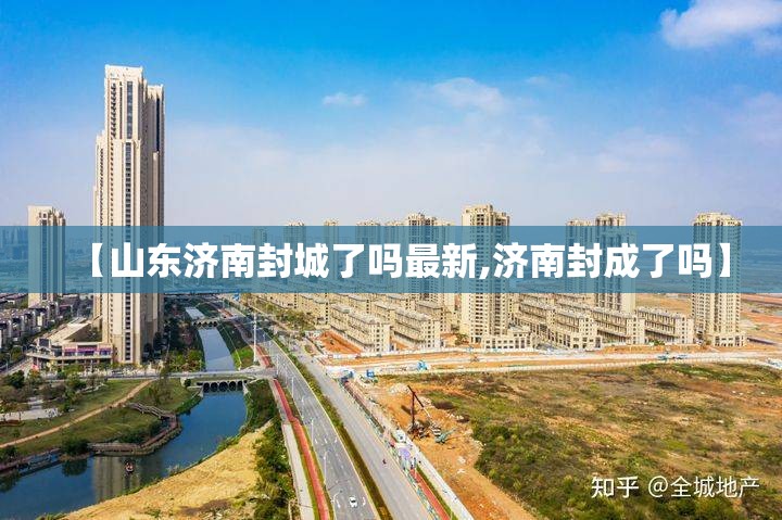 【山东济南封城了吗最新,济南封成了吗】