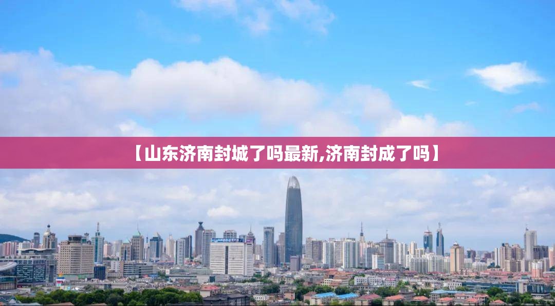 【山东济南封城了吗最新,济南封成了吗】