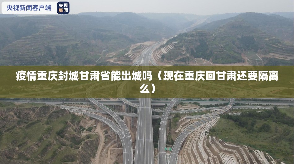 疫情重庆封城甘肃省能出城吗（现在重庆回甘肃还要隔离么）