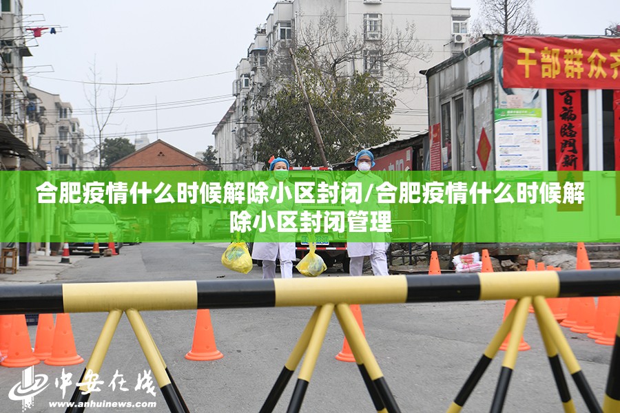 合肥疫情什么时候解除小区封闭/合肥疫情什么时候解除小区封闭管理