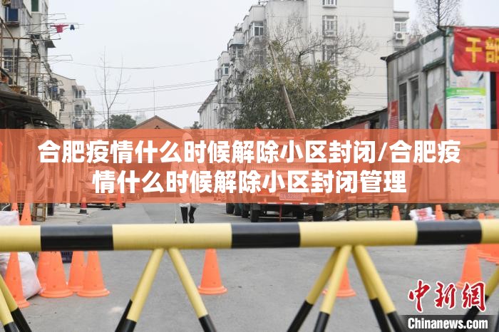 合肥疫情什么时候解除小区封闭/合肥疫情什么时候解除小区封闭管理