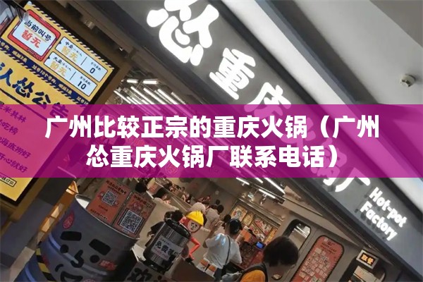 广州比较正宗的重庆火锅（广州怂重庆火锅厂联系电话）