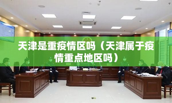 天津是重疫情区吗（天津属于疫情重点地区吗）
