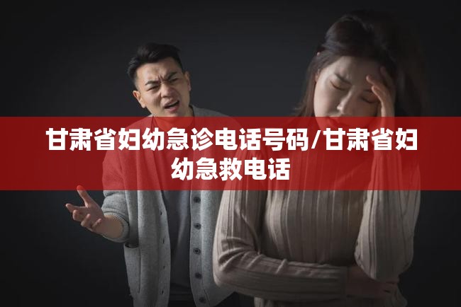 甘肃省妇幼急诊电话号码/甘肃省妇幼急救电话