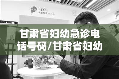 甘肃省妇幼急诊电话号码/甘肃省妇幼急救电话