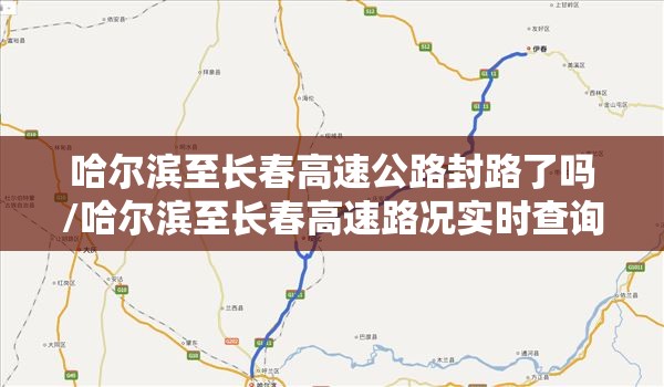 哈尔滨至长春高速公路封路了吗/哈尔滨至长春高速路况实时查询