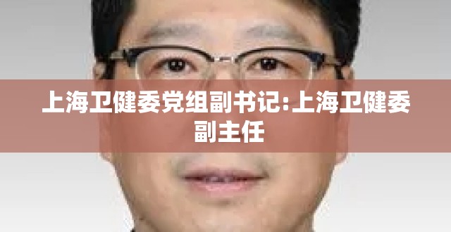 上海卫健委党组副书记:上海卫健委 副主任