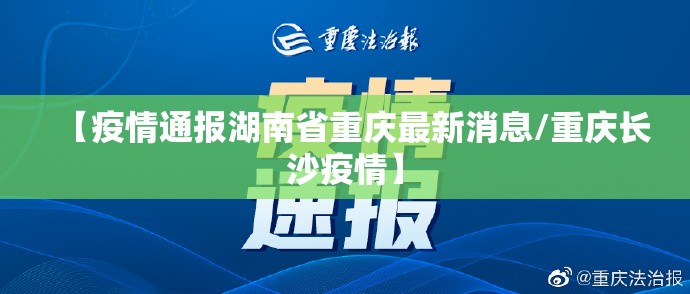 【疫情通报湖南省重庆最新消息/重庆长沙疫情】