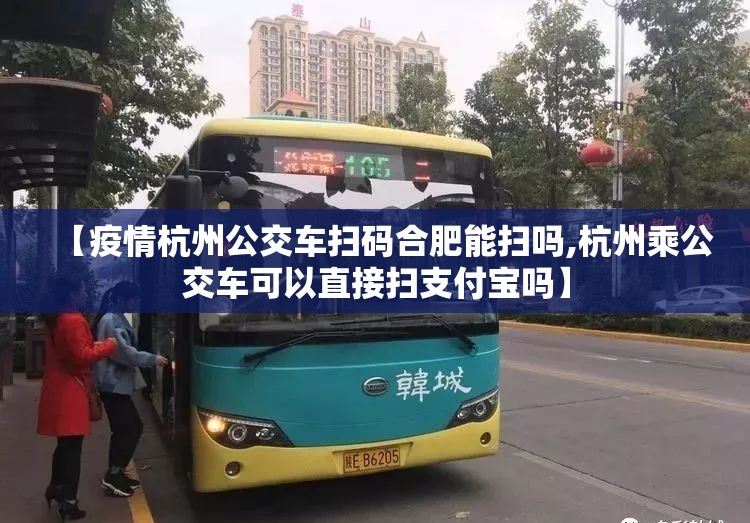 【疫情杭州公交车扫码合肥能扫吗,杭州乘公交车可以直接扫支付宝吗】