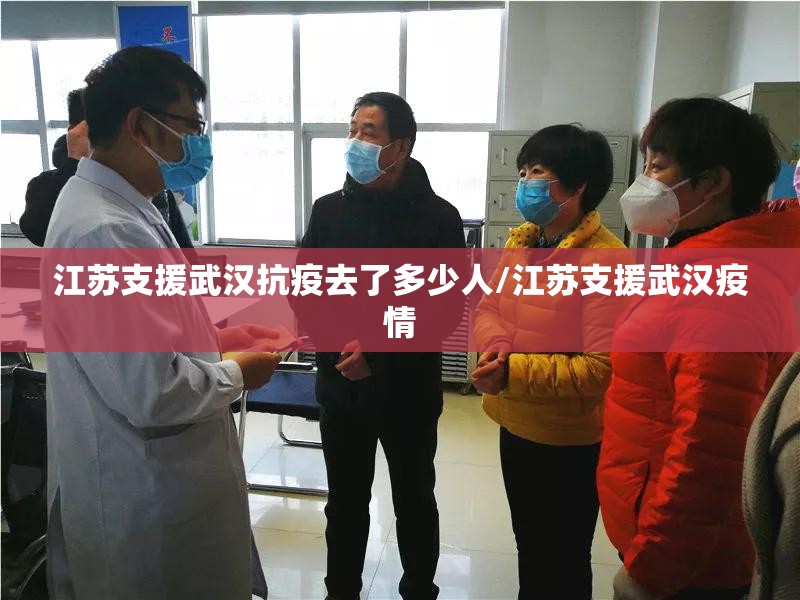 江苏支援武汉抗疫去了多少人/江苏支援武汉疫情