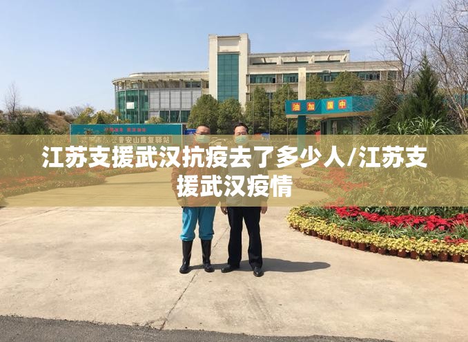 江苏支援武汉抗疫去了多少人/江苏支援武汉疫情