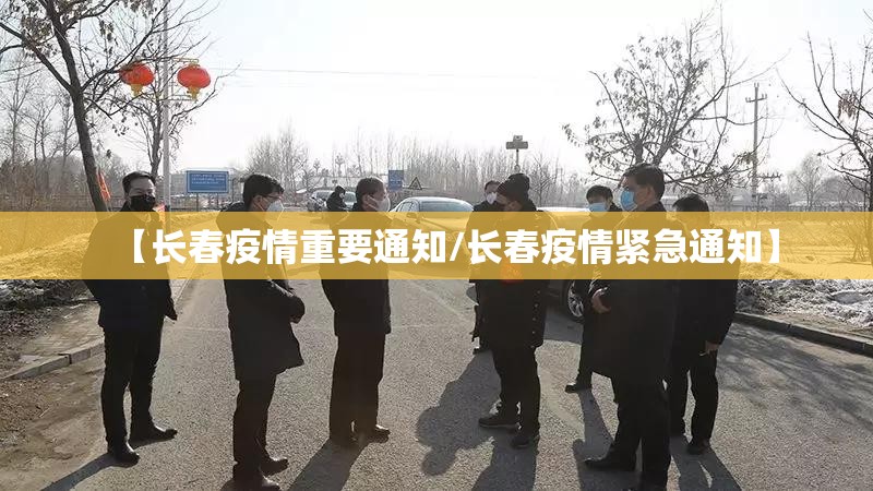 【长春疫情重要通知/长春疫情紧急通知】