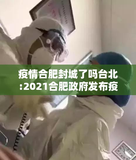 疫情合肥封城了吗台北:2021合肥政府发布疫情封城