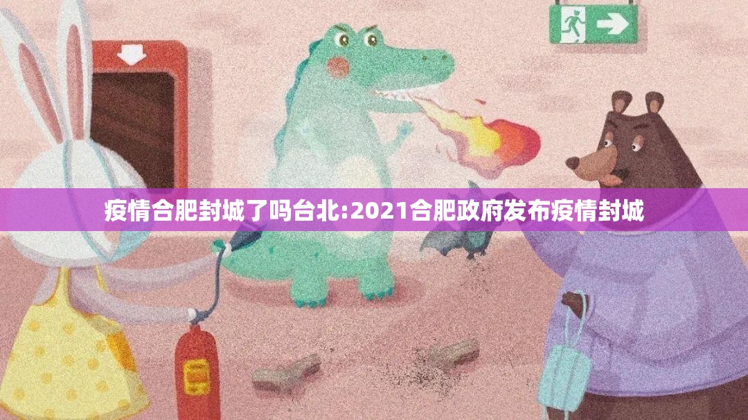 疫情合肥封城了吗台北:2021合肥政府发布疫情封城
