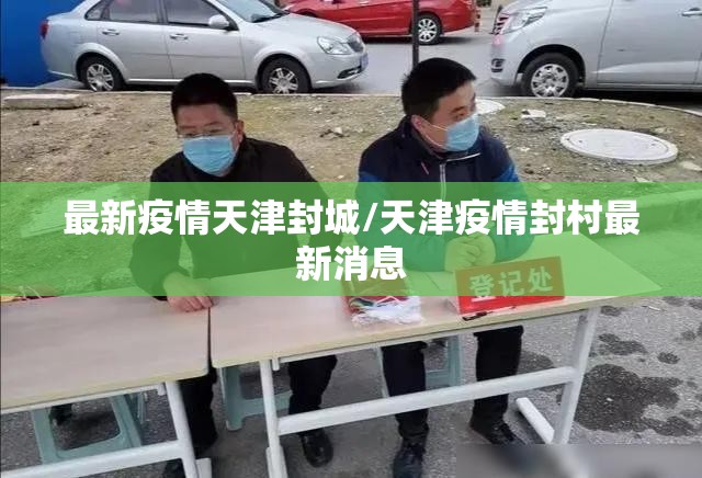 最新疫情天津封城/天津疫情封村最新消息