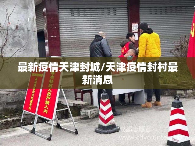 最新疫情天津封城/天津疫情封村最新消息