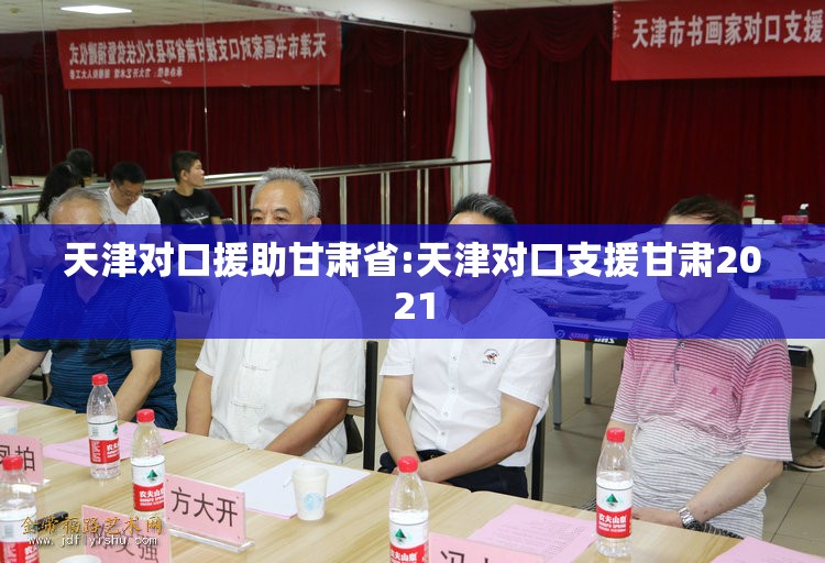 天津对口援助甘肃省:天津对口支援甘肃2021