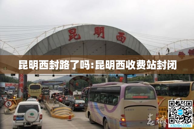 昆明西封路了吗:昆明西收费站封闭