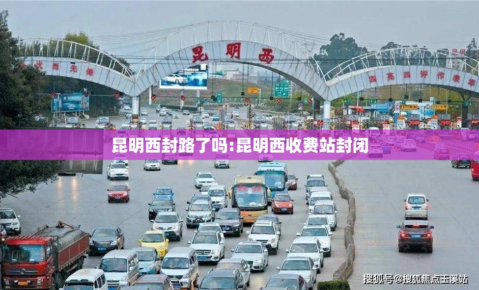昆明西封路了吗:昆明西收费站封闭