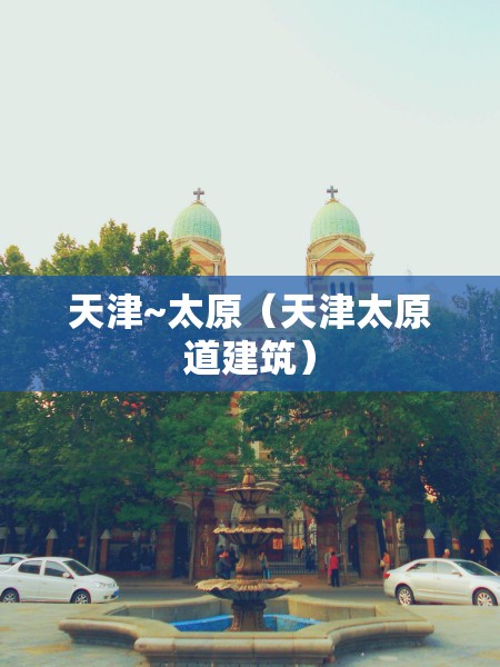 天津~太原（天津太原道建筑）