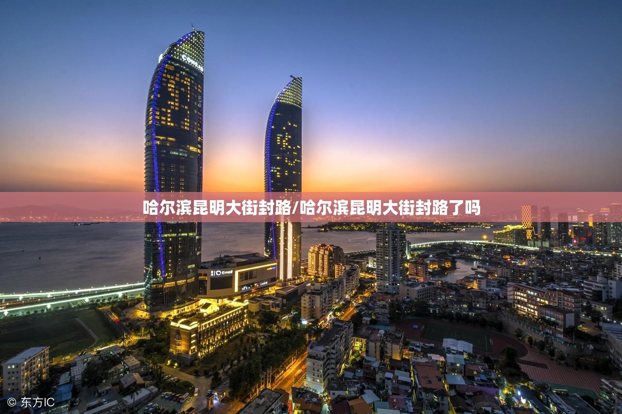哈尔滨昆明大街封路/哈尔滨昆明大街封路了吗