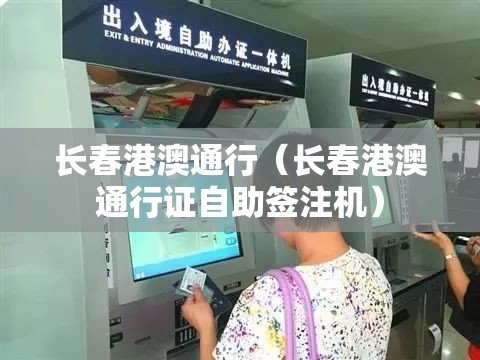 长春港澳通行（长春港澳通行证自助签注机）