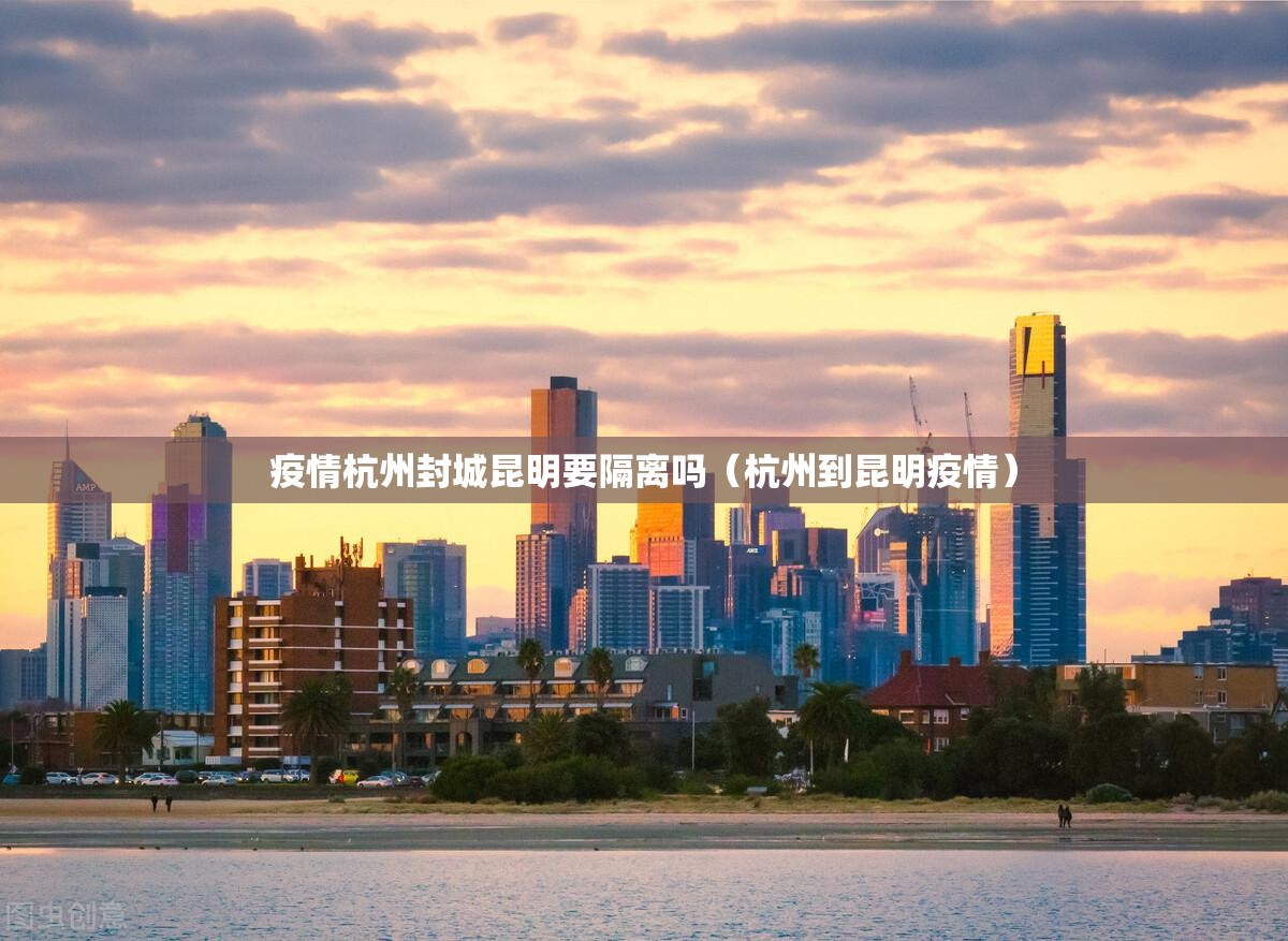 疫情杭州封城昆明要隔离吗（杭州到昆明疫情）