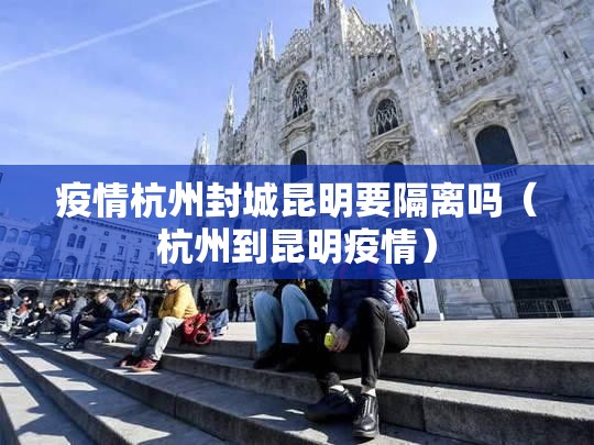 疫情杭州封城昆明要隔离吗（杭州到昆明疫情）