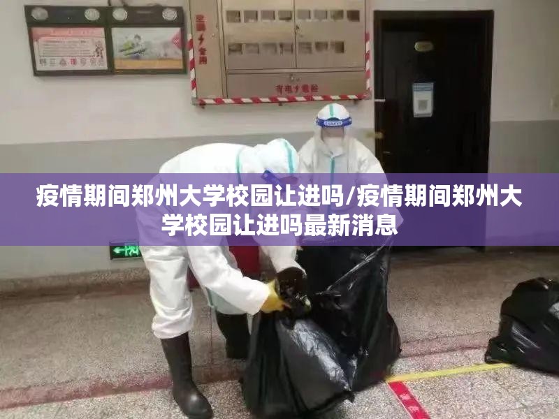 疫情期间郑州大学校园让进吗/疫情期间郑州大学校园让进吗最新消息