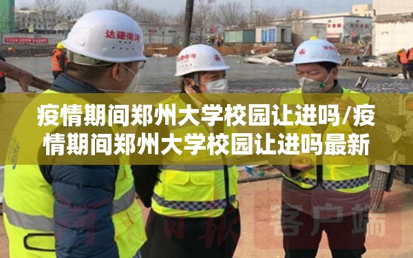 疫情期间郑州大学校园让进吗/疫情期间郑州大学校园让进吗最新消息