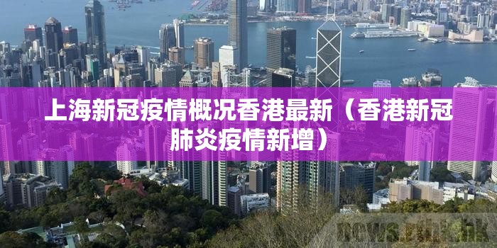 上海新冠疫情概况香港最新（香港新冠肺炎疫情新增）