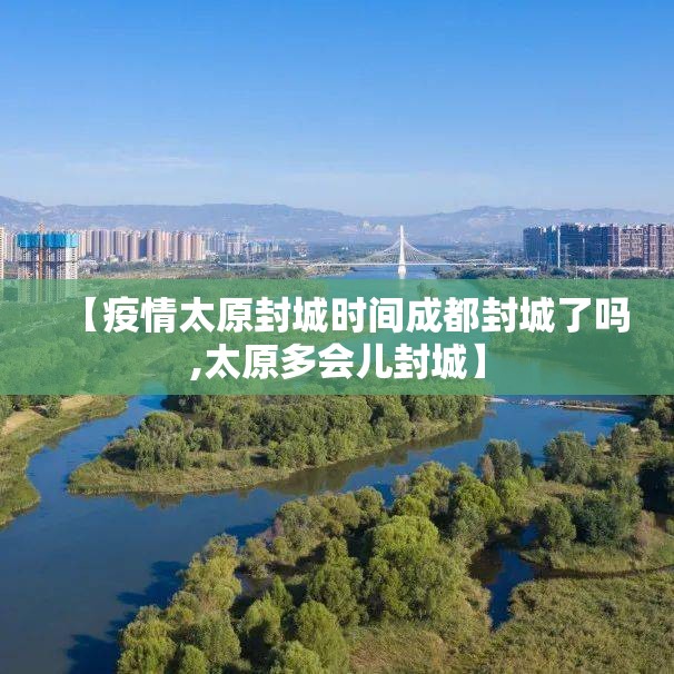 【疫情太原封城时间成都封城了吗,太原多会儿封城】