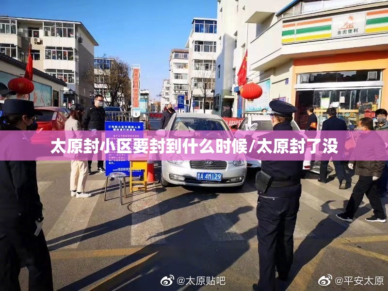 太原封小区要封到什么时候/太原封了没