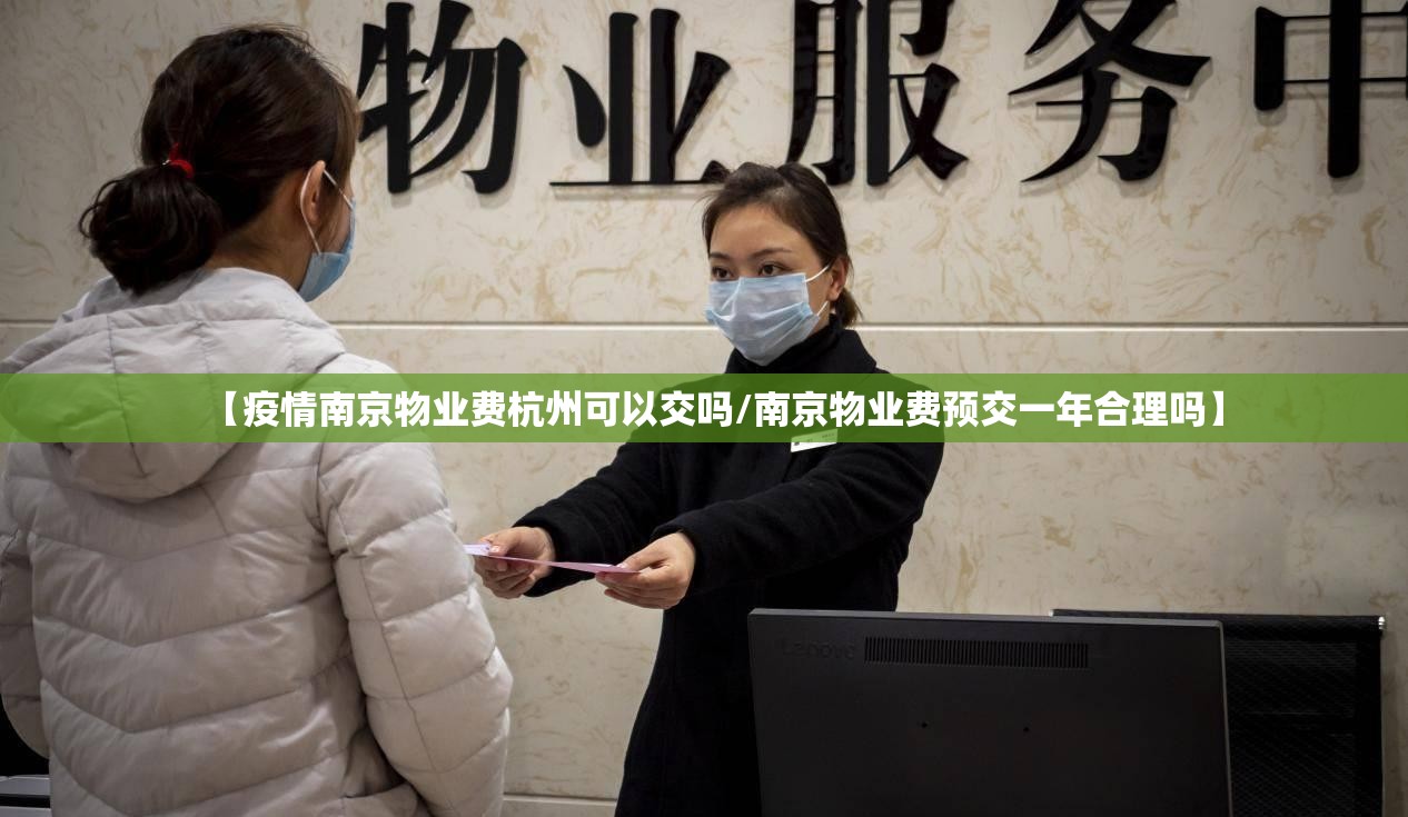 【疫情南京物业费杭州可以交吗/南京物业费预交一年合理吗】