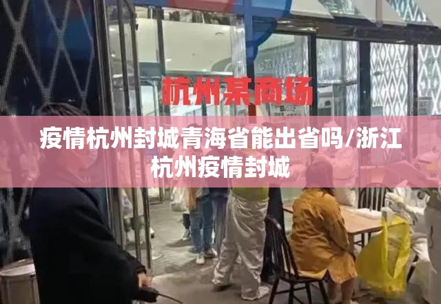 疫情杭州封城青海省能出省吗/浙江杭州疫情封城