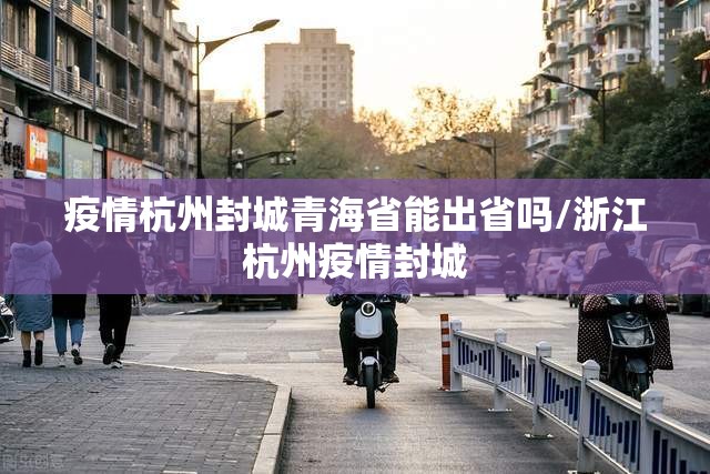 疫情杭州封城青海省能出省吗/浙江杭州疫情封城
