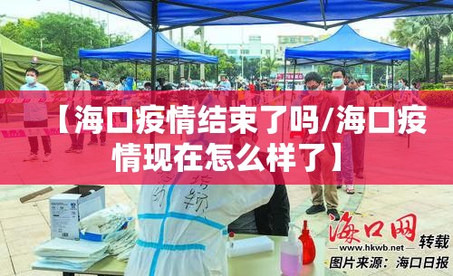 【海口疫情结束了吗/海口疫情现在怎么样了】