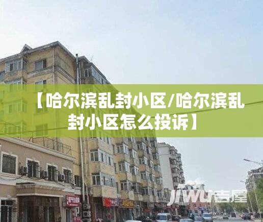 【哈尔滨乱封小区/哈尔滨乱封小区怎么投诉】