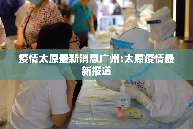 疫情太原最新消息广州:太原疫情最新报道