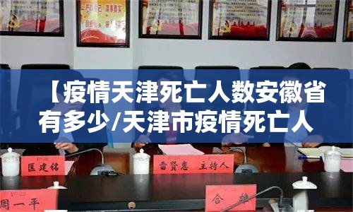 【疫情天津死亡人数安徽省有多少/天津市疫情死亡人数】