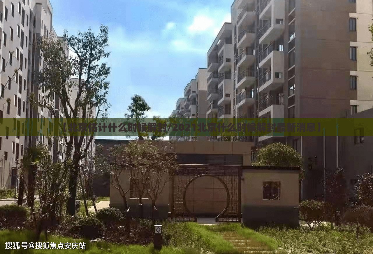 【北京估计什么时候解封/2021北京什么时候解封最新消息】