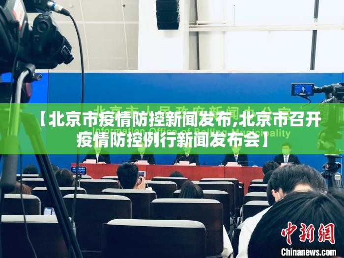 【北京市疫情防控新闻发布,北京市召开疫情防控例行新闻发布会】