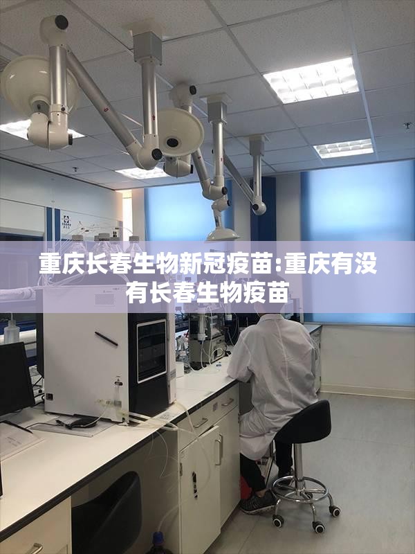 重庆长春生物新冠疫苗:重庆有没有长春生物疫苗