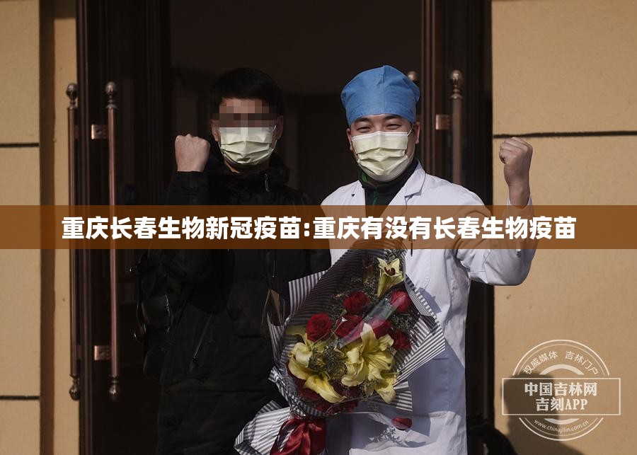 重庆长春生物新冠疫苗:重庆有没有长春生物疫苗