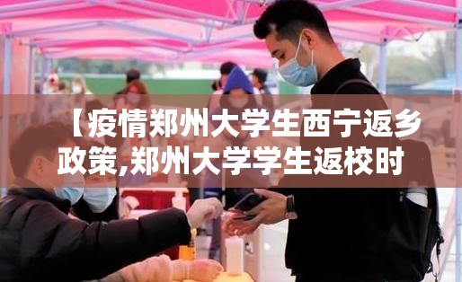 【疫情郑州大学生西宁返乡政策,郑州大学学生返校时间】