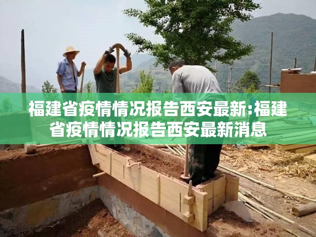 福建省疫情情况报告西安最新:福建省疫情情况报告西安最新消息