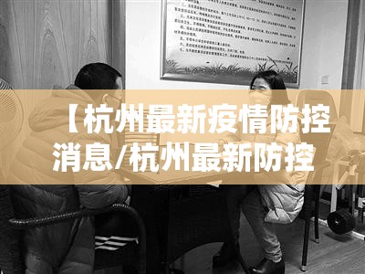 【杭州最新疫情防控消息/杭州最新防控疫情公告】