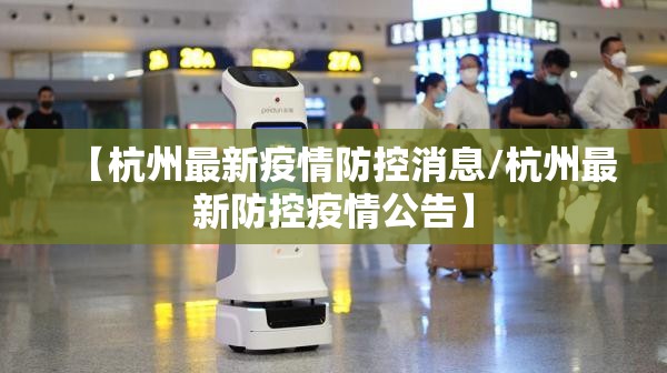 【杭州最新疫情防控消息/杭州最新防控疫情公告】