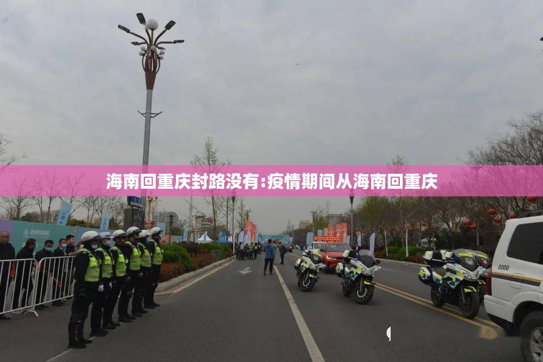 海南回重庆封路没有:疫情期间从海南回重庆