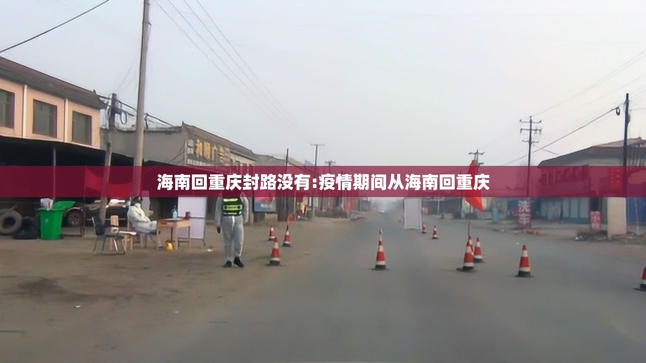 海南回重庆封路没有:疫情期间从海南回重庆